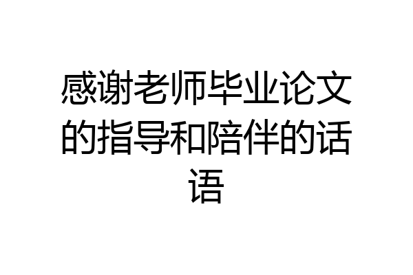 感谢老师毕业论文的指导和陪伴的话语