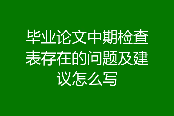 毕业论文中期检查表存在的问题及建议怎么写