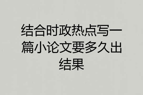 结合时政热点写一篇小论文要多久出结果