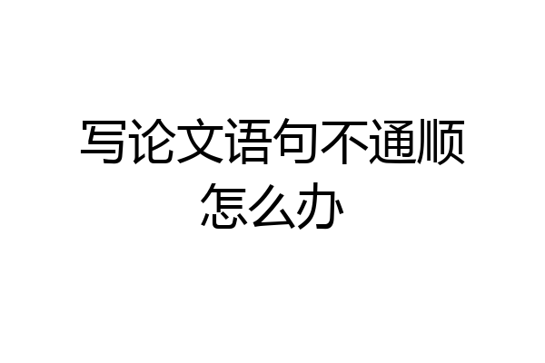 写论文语句不通顺怎么办