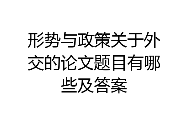 形势与政策关于外交的论文题目有哪些及答案