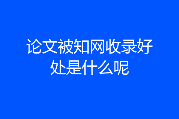 论文被知网收录好处是什么呢