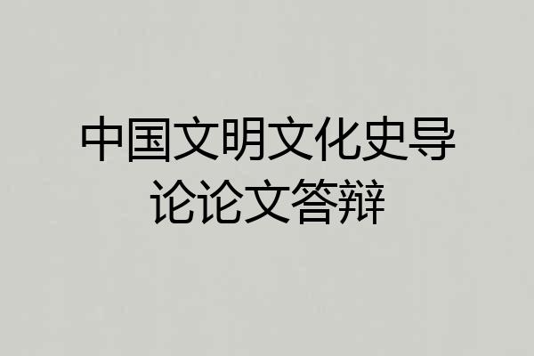 中国文明文化史导论论文答辩