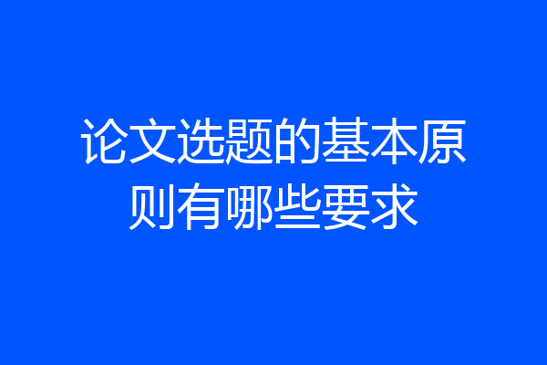 论文选题的基本原则有哪些要求