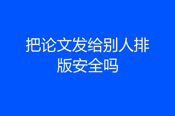 把论文发给别人排版安全吗