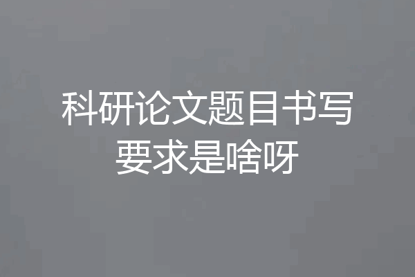 科研论文题目书写要求是啥呀