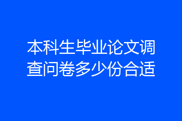 本科生毕业论文调查问卷多少份合适