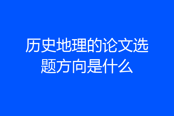 历史地理的论文选题方向是什么