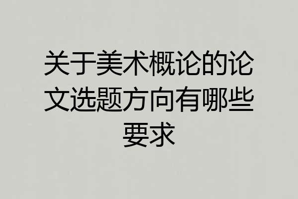 关于美术概论的论文选题方向有哪些要求