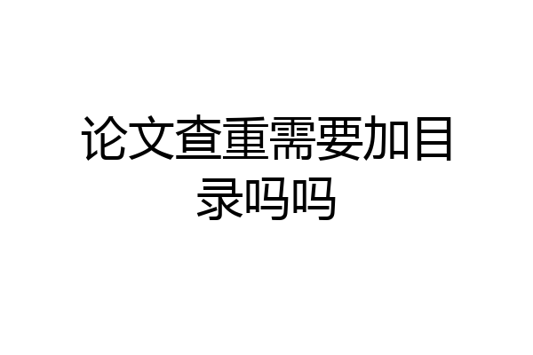 论文查重需要加目录吗吗