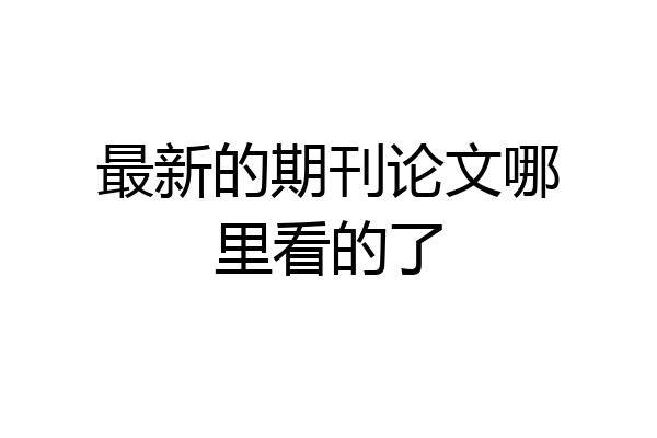 最新的期刊论文哪里看的了