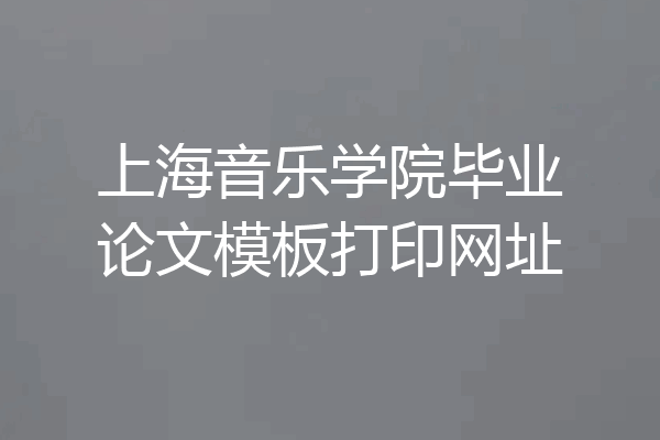 上海音乐学院毕业论文模板打印网址