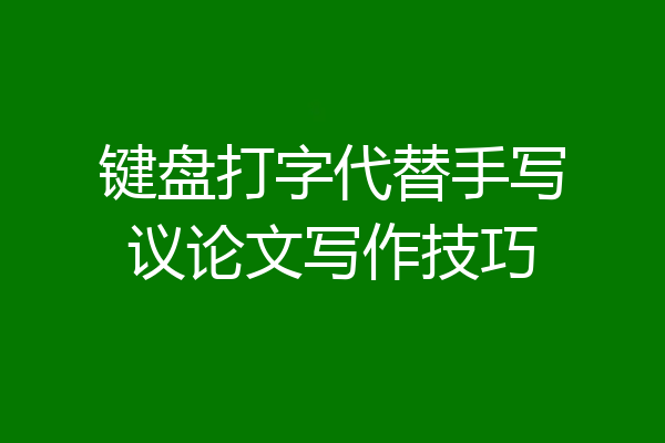 键盘打字代替手写议论文写作技巧