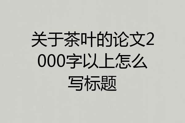 关于茶叶的论文2000字以上怎么写标题