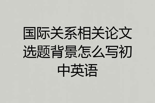 国际关系相关论文选题背景怎么写初中英语