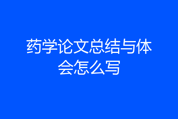 药学论文总结与体会怎么写