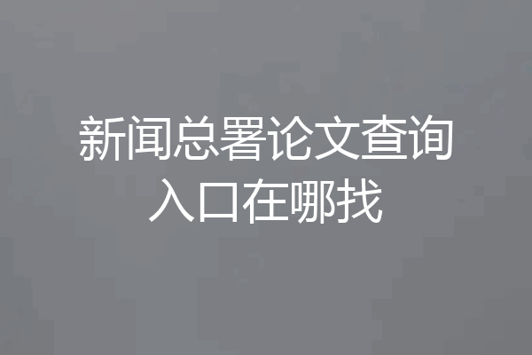新闻总署论文查询入口在哪找