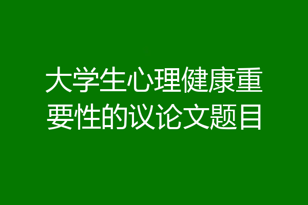 大学生心理健康重要性的议论文题目