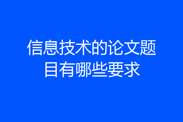 信息技术的论文题目有哪些要求