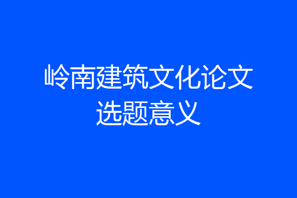 岭南建筑文化论文选题意义
