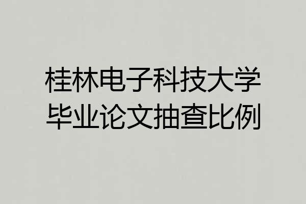 桂林电子科技大学毕业论文抽查比例