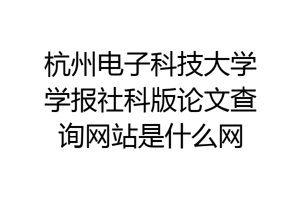 杭州电子科技大学学报社科版论文查询网站是什么网