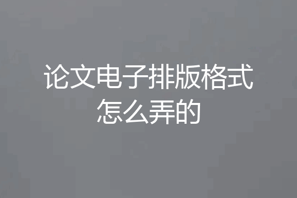 论文电子排版格式怎么弄的