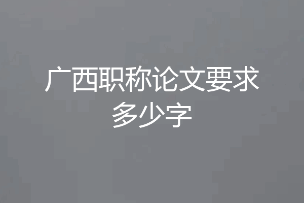 广西职称论文要求多少字