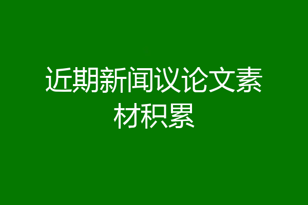 近期新闻议论文素材积累