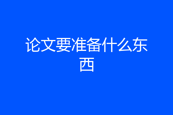 论文要准备什么东西