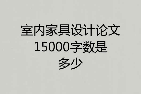 室内家具设计论文15000字数是多少