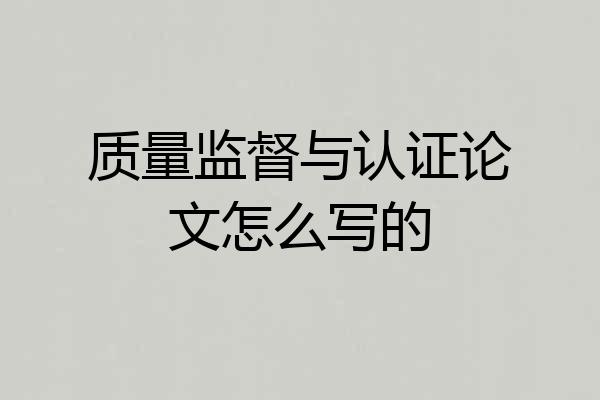 质量监督与认证论文怎么写的