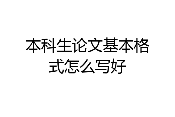 本科生论文基本格式怎么写好