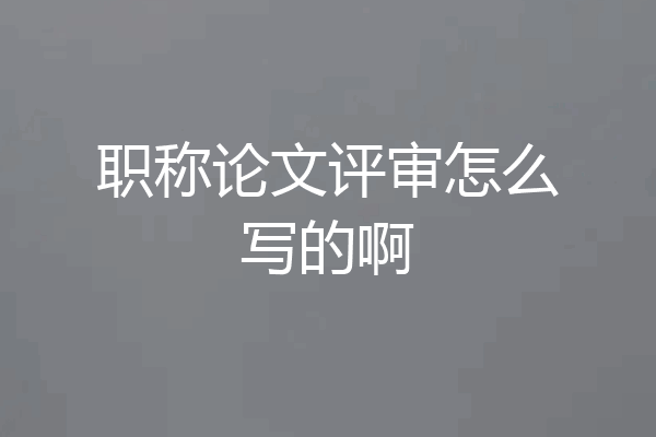 职称论文评审怎么写的啊