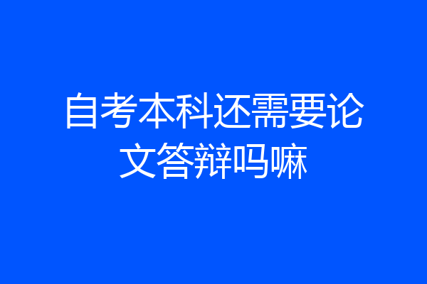 自考本科还需要论文答辩吗嘛