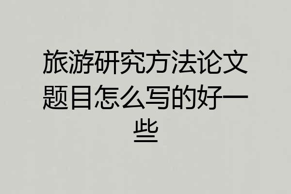 旅游研究方法论文题目怎么写的好一些