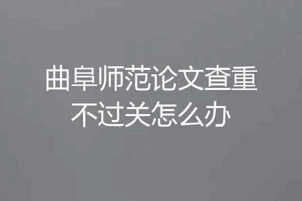 曲阜师范论文查重不过关怎么办