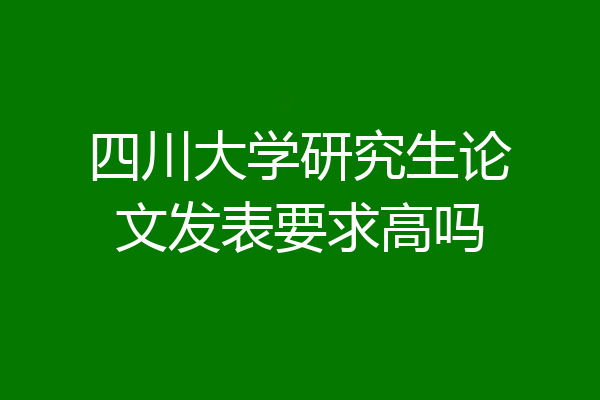 四川大学研究生论文发表要求高吗