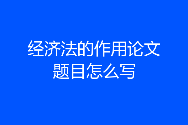 经济法的作用论文题目怎么写