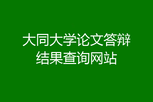 大同大学论文答辩结果查询网站