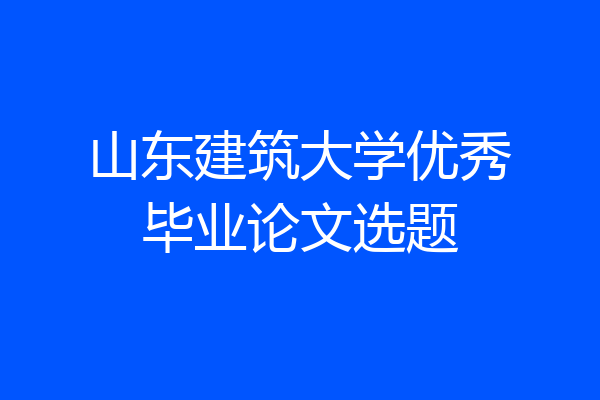 山东建筑大学优秀毕业论文选题