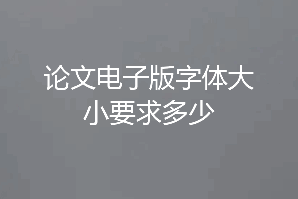 论文电子版字体大小要求多少