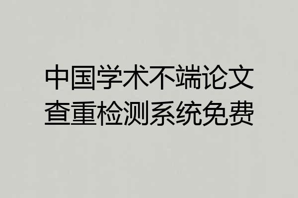 中国学术不端论文查重检测系统免费