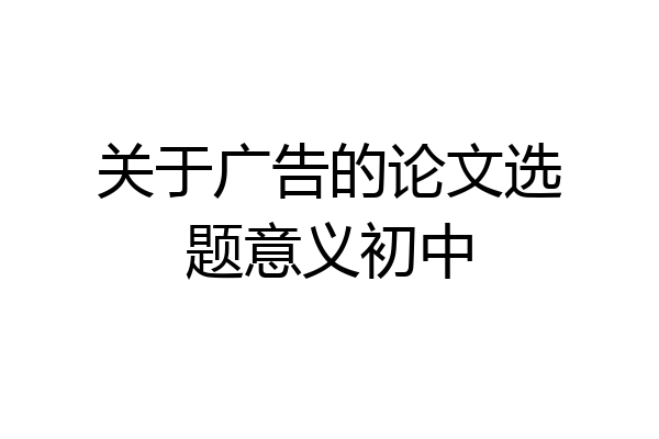 关于广告的论文选题意义初中