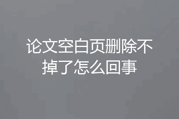 论文空白页删除不掉了怎么回事