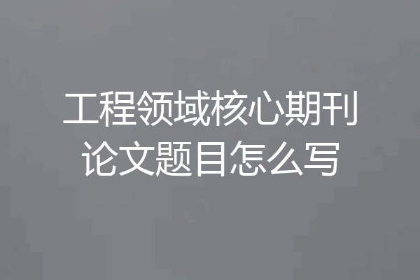 工程领域核心期刊论文题目怎么写