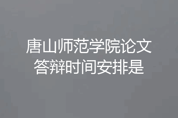 唐山师范学院论文答辩时间安排是