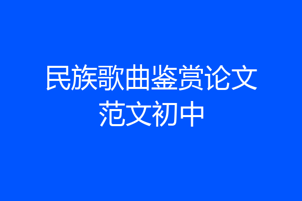 民族歌曲鉴赏论文范文初中