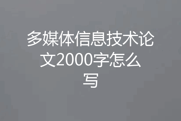 多媒体信息技术论文2000字怎么写