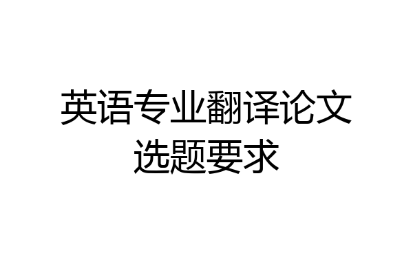 英语专业翻译论文选题要求